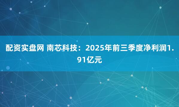 配资实盘网 南芯科技：2025年前三季度净利润1.91亿元