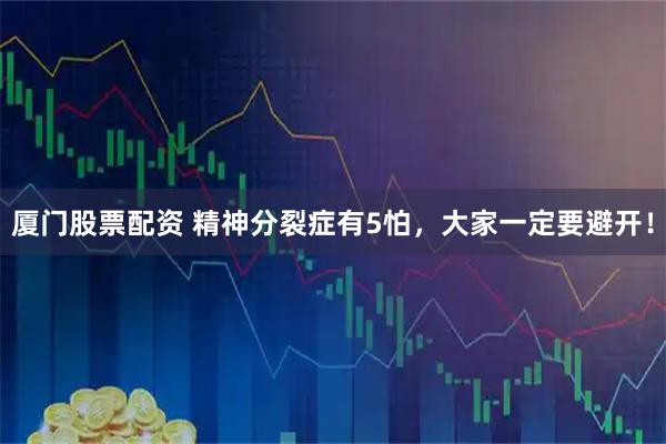 厦门股票配资 精神分裂症有5怕,大家一定要避开!