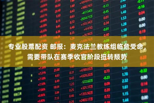 专业股票配资 邮报：麦克法兰教练组临危受命，需要带队在赛季收官阶段扭转颓势