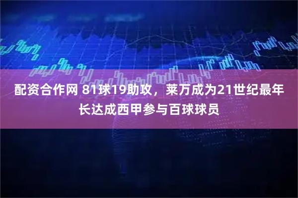 配资合作网 81球19助攻，莱万成为21世纪最年长达成西甲参与百球球员