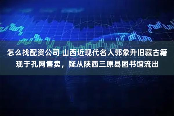 怎么找配资公司 山西近现代名人郭象升旧藏古籍现于孔网售卖，疑从陕西三原县图书馆流出