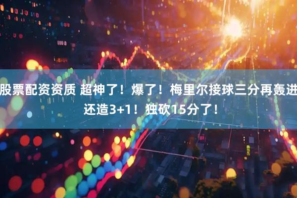 股票配资资质 超神了！爆了！梅里尔接球三分再轰进 还造3+1！独砍15分了！