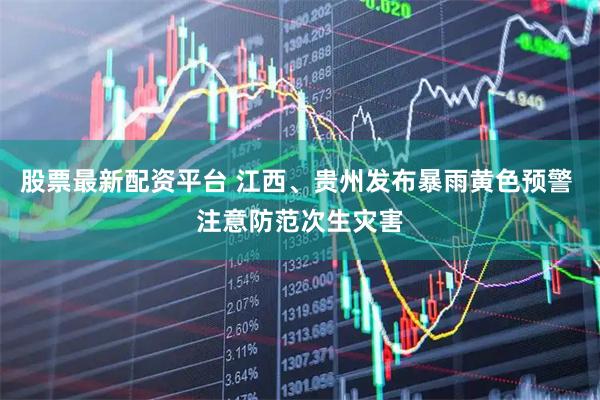 股票最新配资平台 江西、贵州发布暴雨黄色预警 注意防范次生灾害