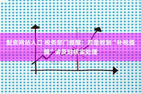 配资网站入口 税务部门提醒：若是收到“补税提醒”请及时核实处理
