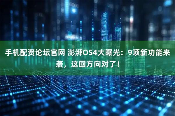 手机配资论坛官网 澎湃OS4大曝光：9项新功能来袭，这回方向对了！