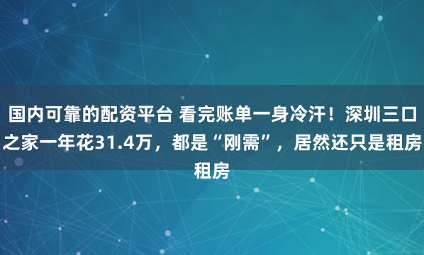 国内可靠的配资平台 看完账单一身冷汗！深圳三口之家一年花31.4万，都是“刚需”，居然还只是租房
